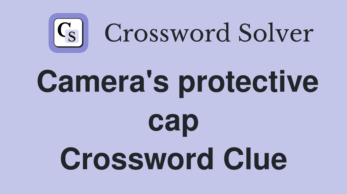 Camera's protective cap Crossword Clue
