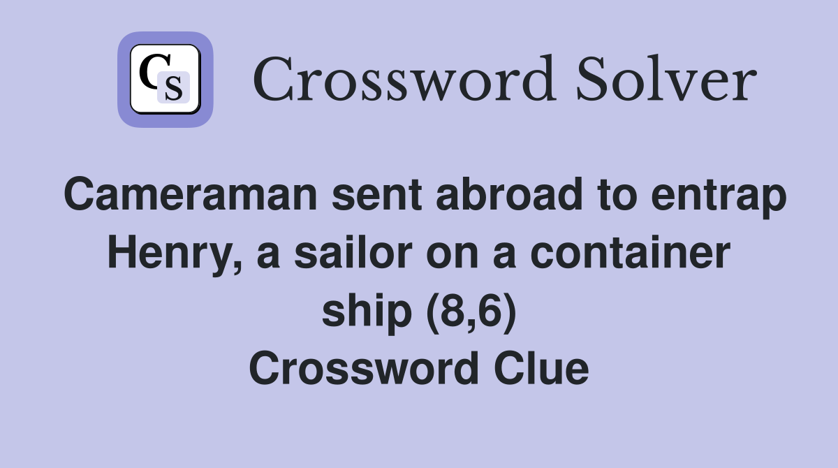 Cameraman sent abroad to entrap Henry, a sailor on a container ship (8,6) Crossword Clue
