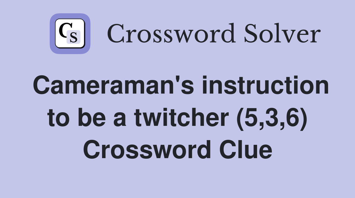 Cameraman's instruction to be a twitcher (5,3,6) Crossword Clue