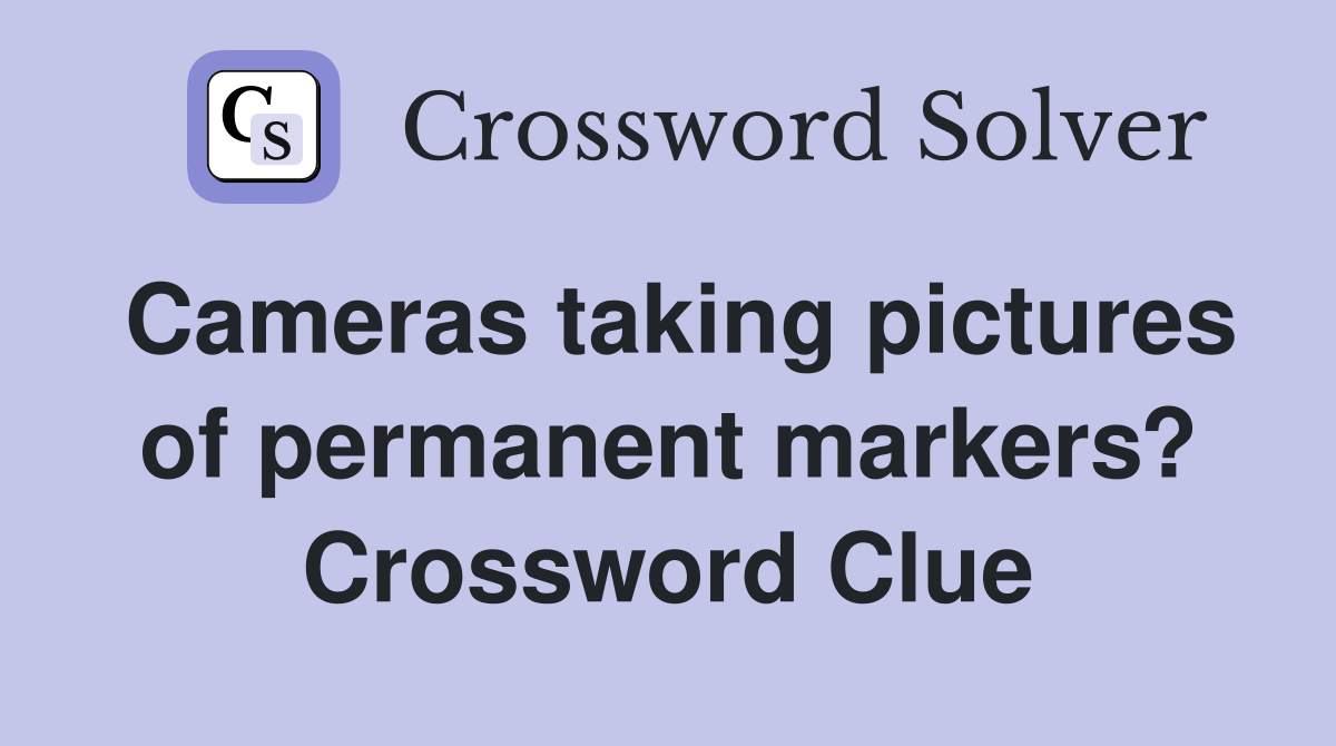 Cameras taking pictures of permanent markers? Crossword Clue
