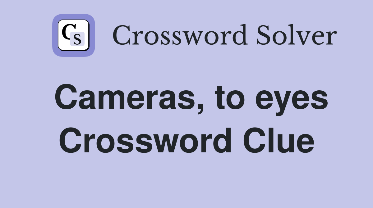 Cameras, to eyes Crossword Clue