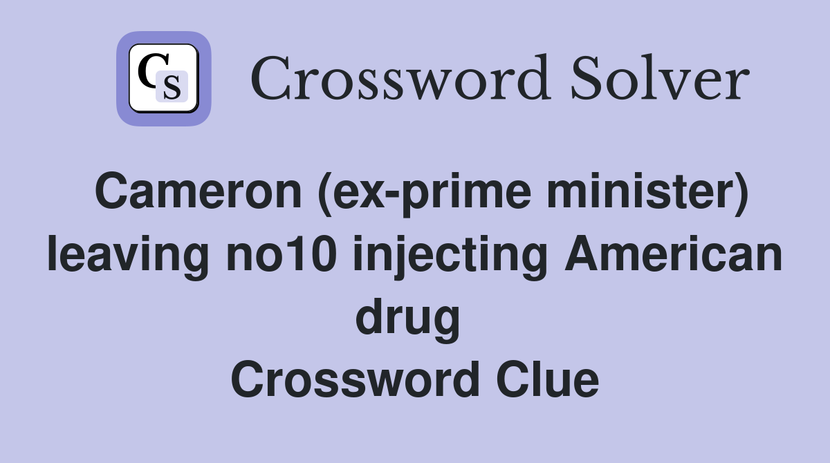 Cameron (ex-prime minister) leaving no10 injecting American drug  Crossword Clue