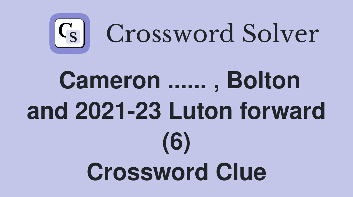 Cameron ...... , Bolton and 2021-23 Luton forward (6) Crossword Clue