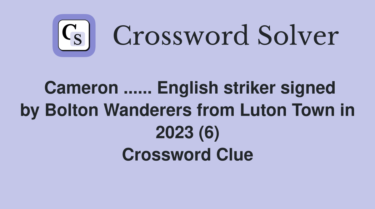 Cameron ...... English striker signed by Bolton Wanderers from Luton Town in 2023 (6) Crossword Clue