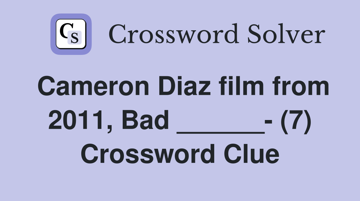 Cameron Diaz film from 2011, Bad ______- (7) Crossword Clue