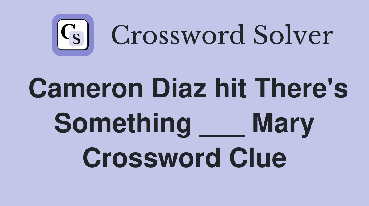 Cameron Diaz hit There's Something ___ Mary Crossword Clue