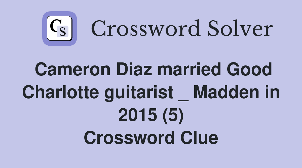 Cameron Diaz married Good Charlotte guitarist _ Madden in 2015 (5) Crossword Clue