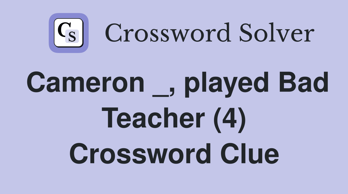Cameron _, played Bad Teacher (4) Crossword Clue