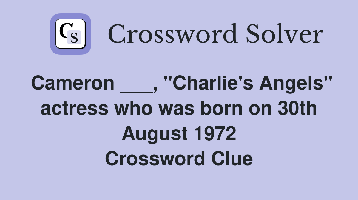 Cameron ___, "Charlie's Angels" actress who was born on 30th August 1972 Crossword Clue