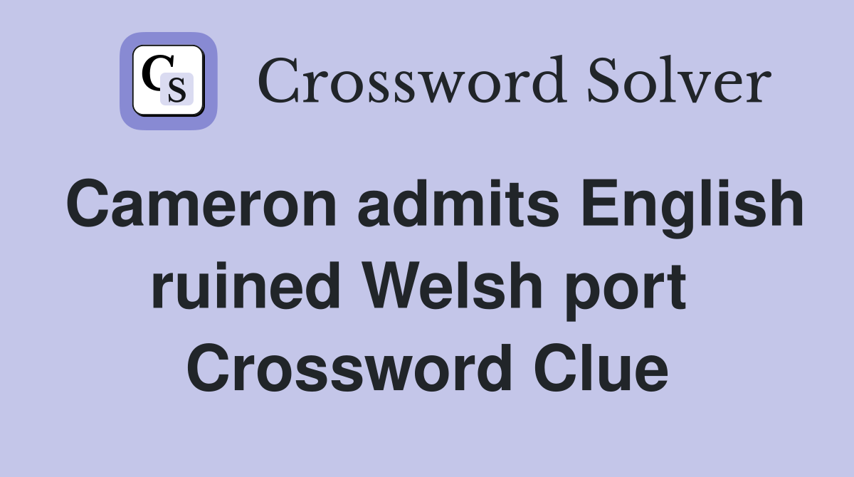 Cameron admits English ruined Welsh port  Crossword Clue