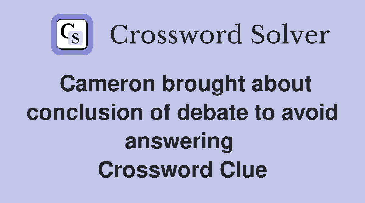 Cameron brought about conclusion of debate to avoid answering  Crossword Clue