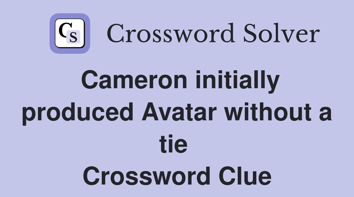 Cameron initially produced Avatar without a tie  Crossword Clue