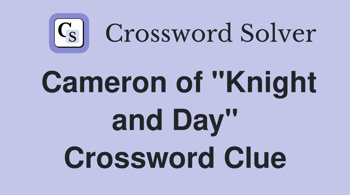 Cameron of "Knight and Day" Crossword Clue