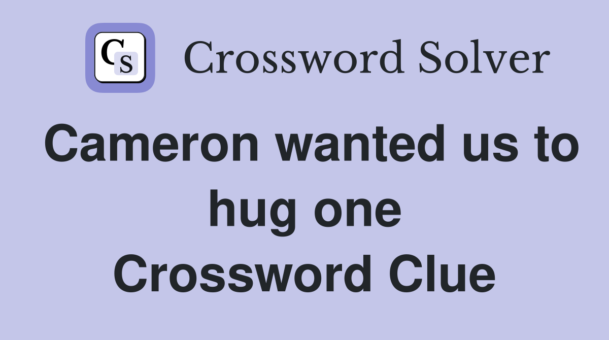 Cameron wanted us to hug one Crossword Clue