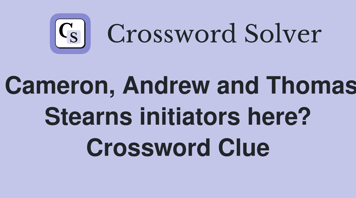 Cameron, Andrew and Thomas Stearns initiators here? Crossword Clue