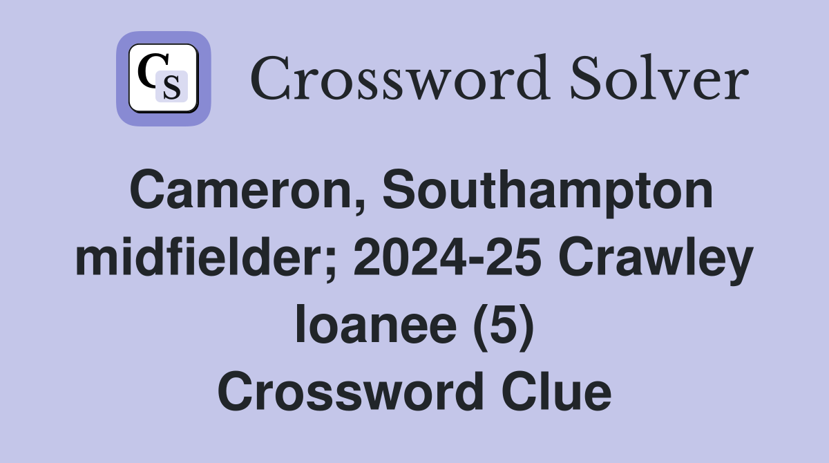 Cameron, Southampton midfielder; 2024-25 Crawley loanee (5) Crossword Clue