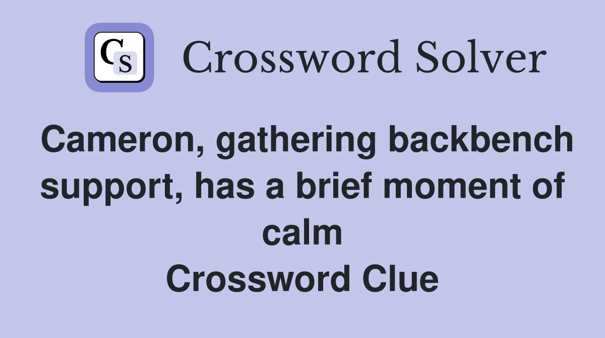 Cameron, gathering backbench support, has a brief moment of calm Crossword Clue
