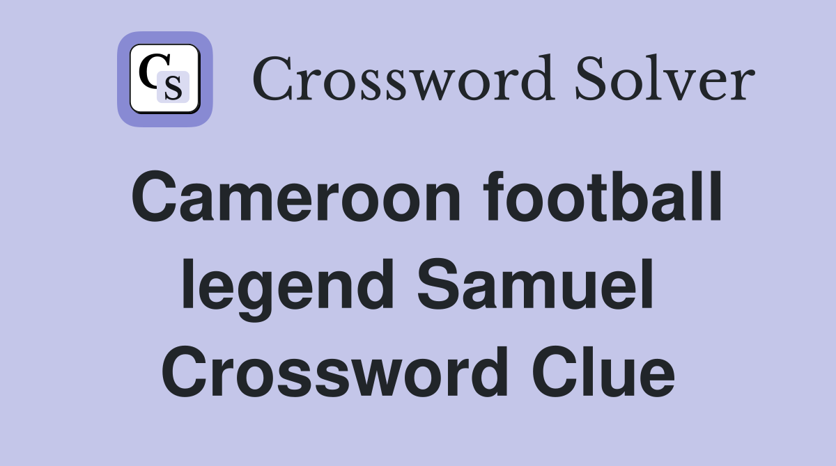 Cameroon football legend Samuel Crossword Clue