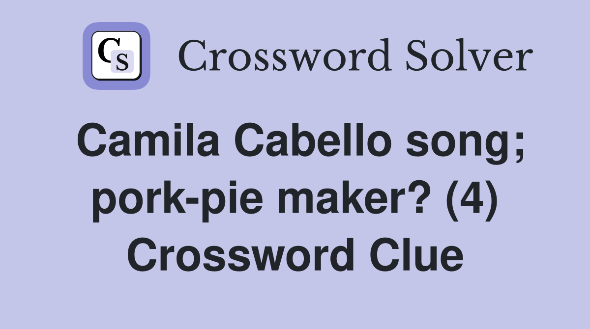 Camila Cabello song; pork-pie maker? (4) Crossword Clue