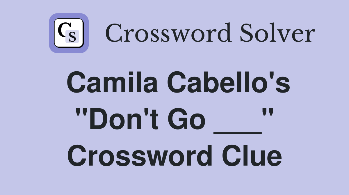 Camila Cabello's "Don't Go ___" Crossword Clue