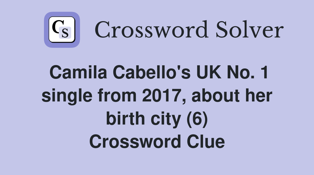Camila Cabello's UK No. 1 single from 2017, about her birth city (6) Crossword Clue