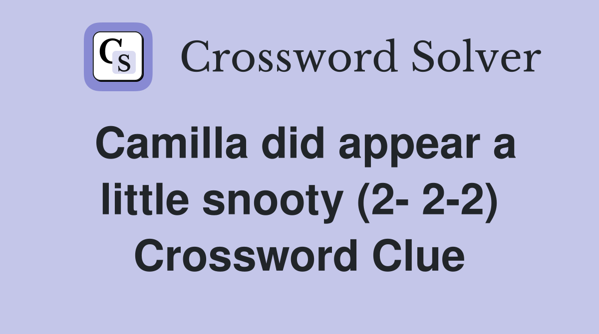 Camilla did appear a little snooty (2- 2-2) Crossword Clue