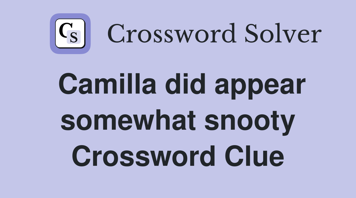 Camilla did appear somewhat snooty Crossword Clue