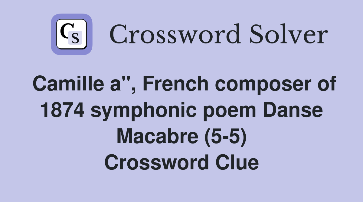 Camille a", French composer of 1874 symphonic poem Danse Macabre (5-5) Crossword Clue