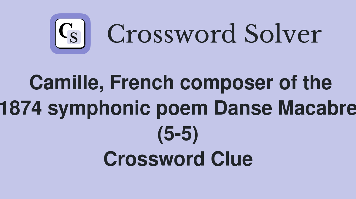 Camille, French composer of the 1874 symphonic poem Danse Macabre (5-5) Crossword Clue