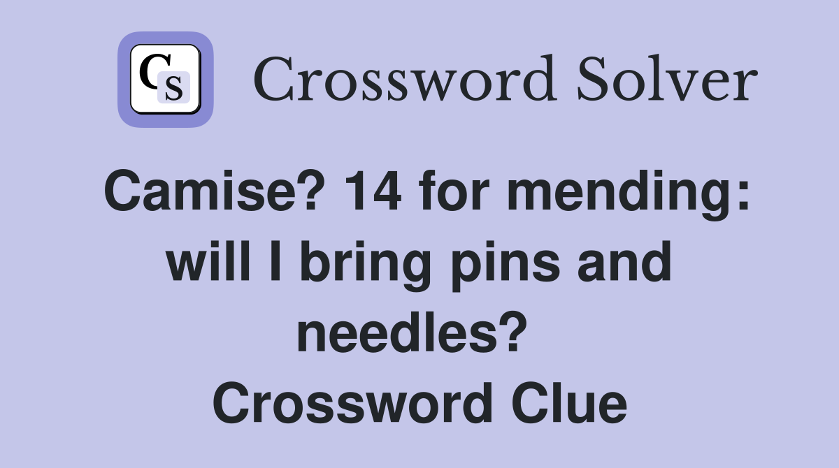 Camise? 14 for mending: will I bring pins and needles?  Crossword Clue