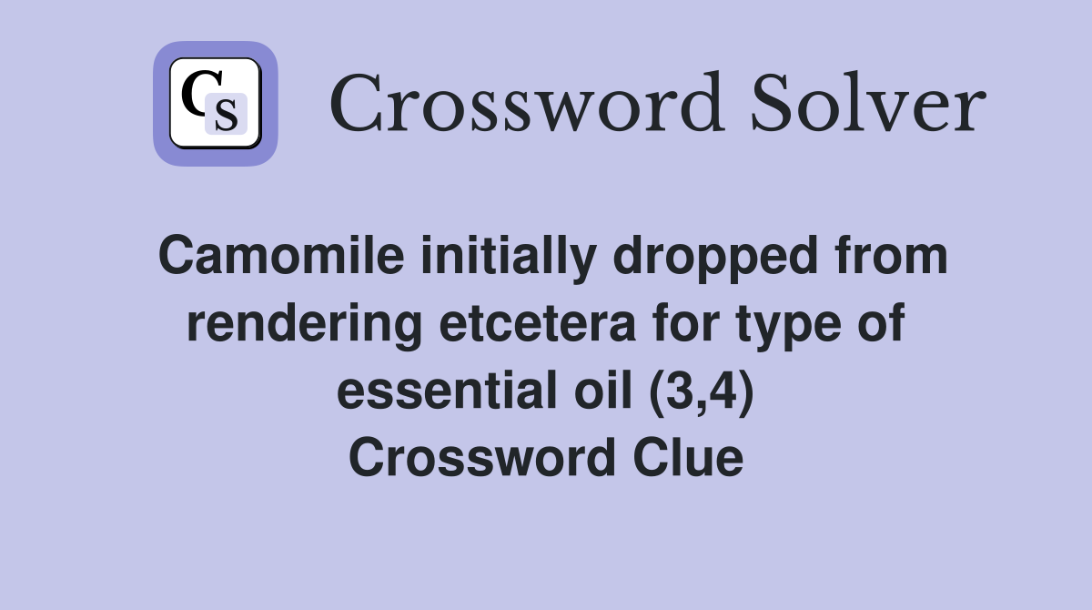 Camomile initially dropped from rendering etcetera for type of essential oil (3,4) Crossword Clue