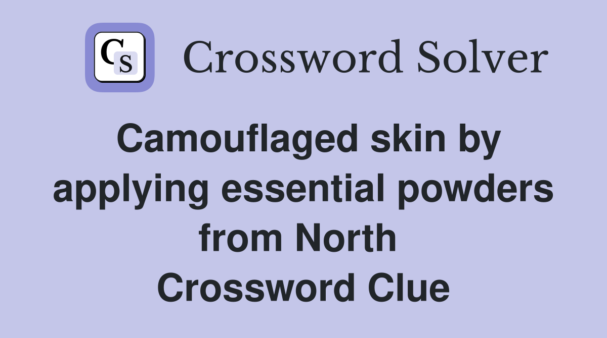 Camouflaged skin by applying essential powders from North  Crossword Clue