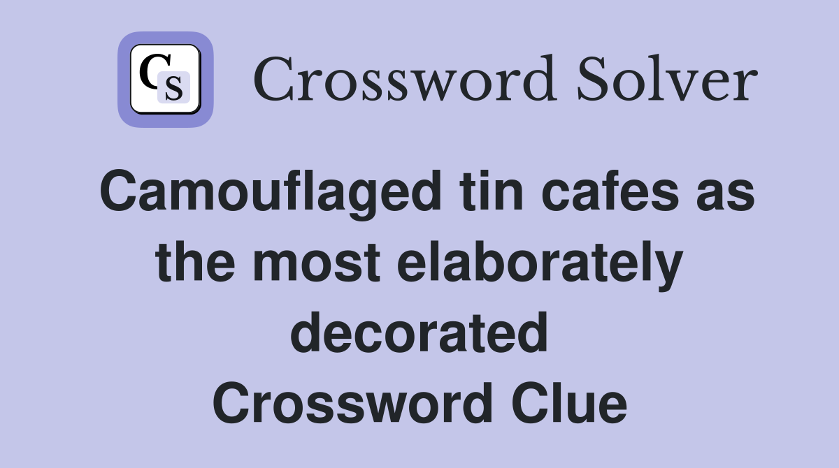 Camouflaged tin cafes as the most elaborately decorated Crossword Clue