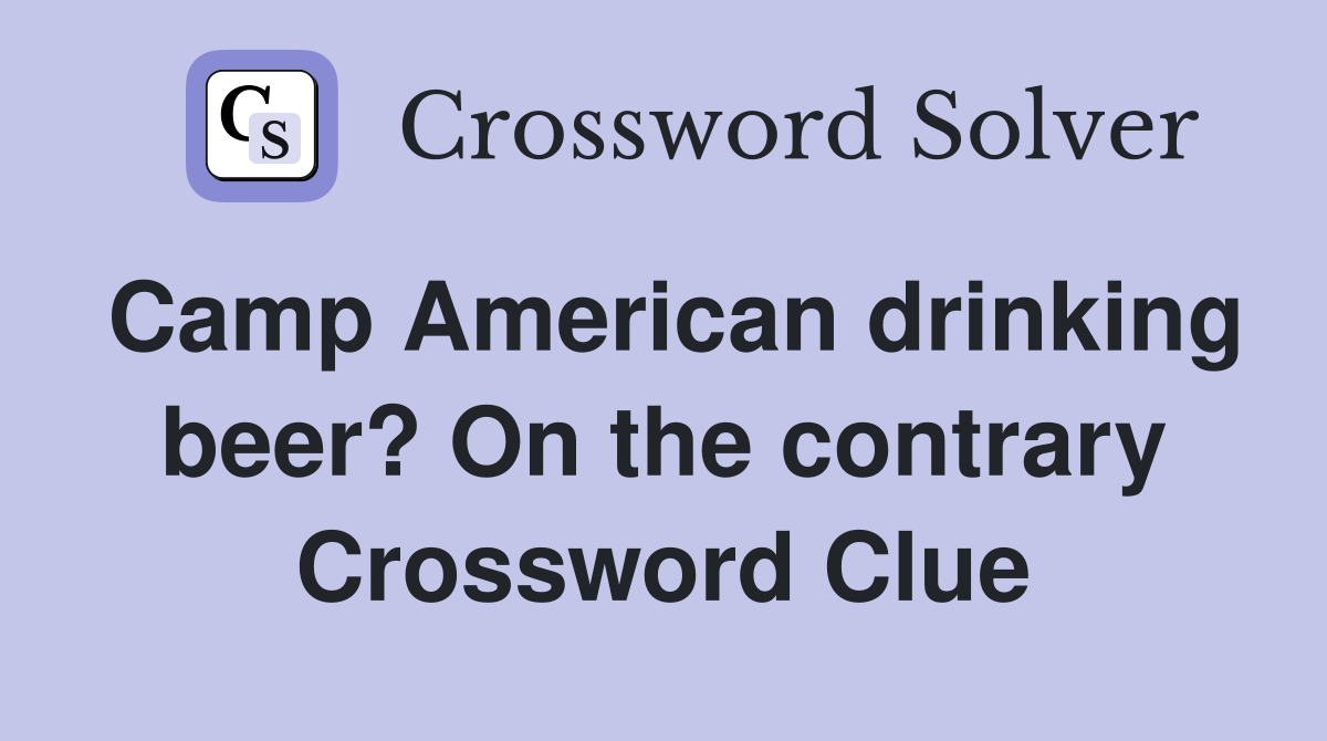 Camp American drinking beer? On the contrary Crossword Clue