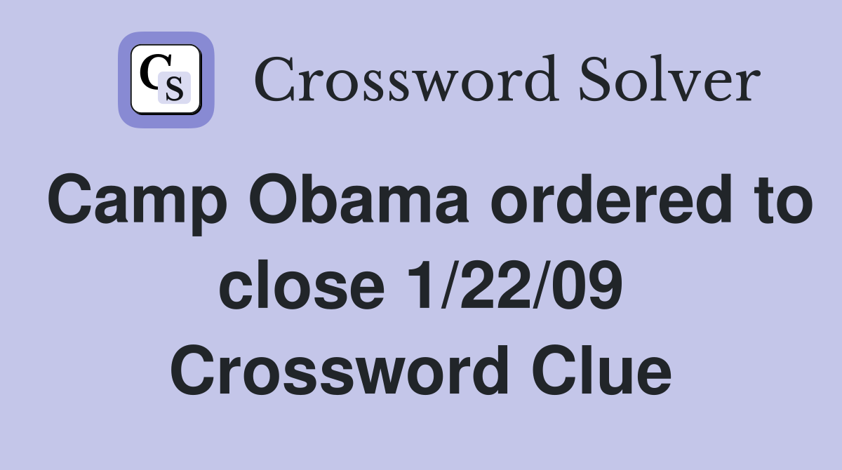 Camp Obama ordered to close 1/22/09 Crossword Clue