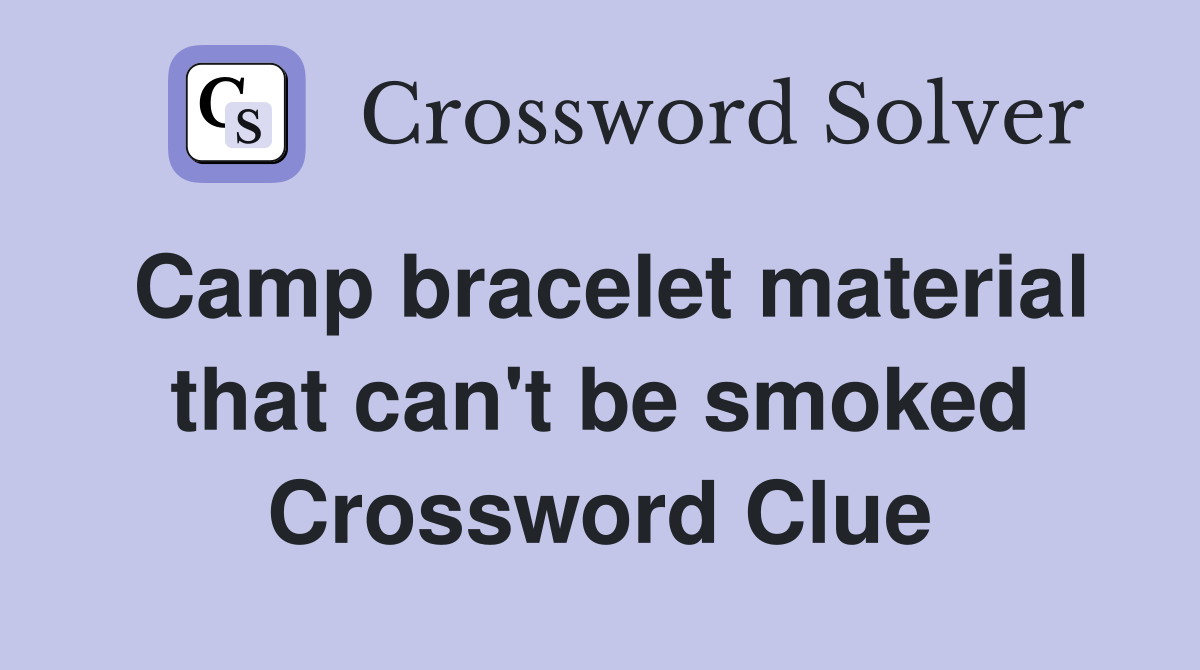Camp bracelet material that can't be smoked Crossword Clue