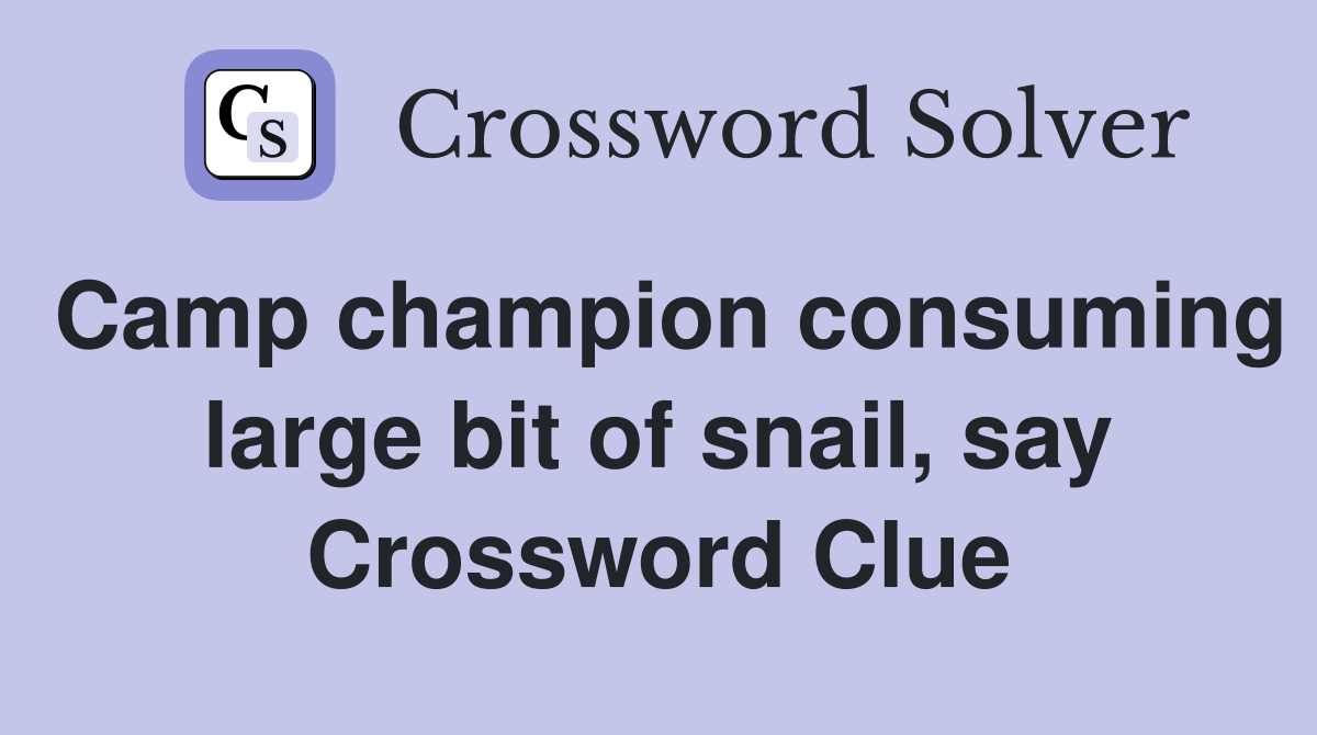 Camp champion consuming large bit of snail, say Crossword Clue
