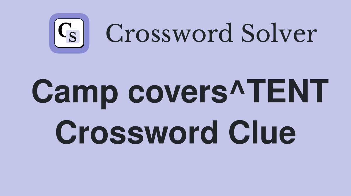 Camp covers^TENT Crossword Clue