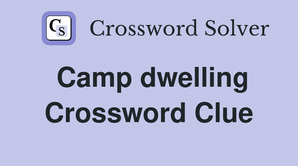 Camp dwelling Crossword Clue