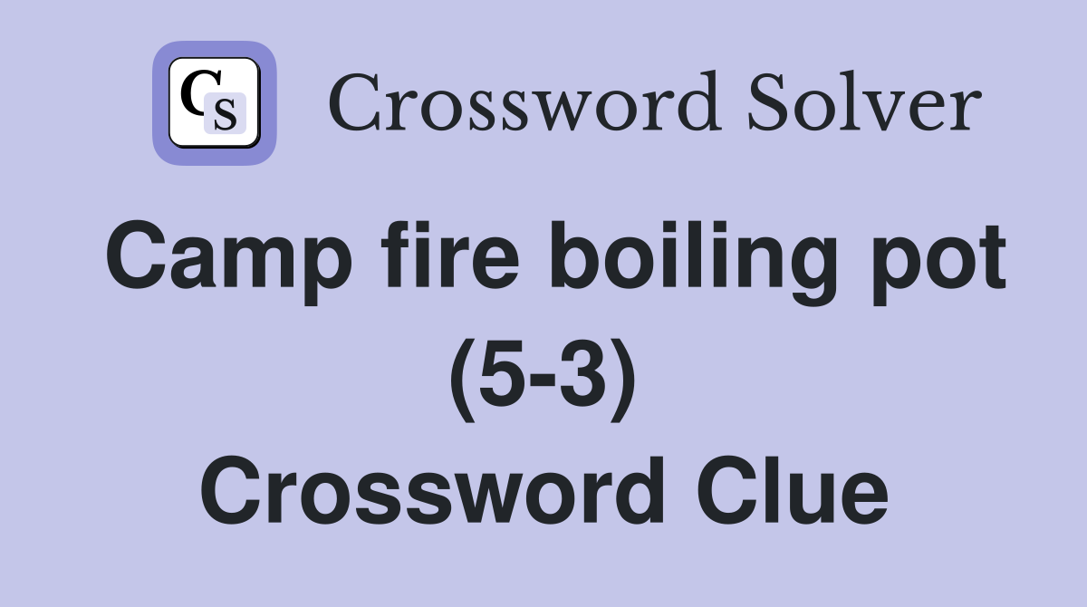 Camp fire boiling pot (5-3) Crossword Clue
