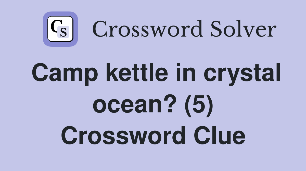 Camp kettle in crystal ocean? (5) Crossword Clue