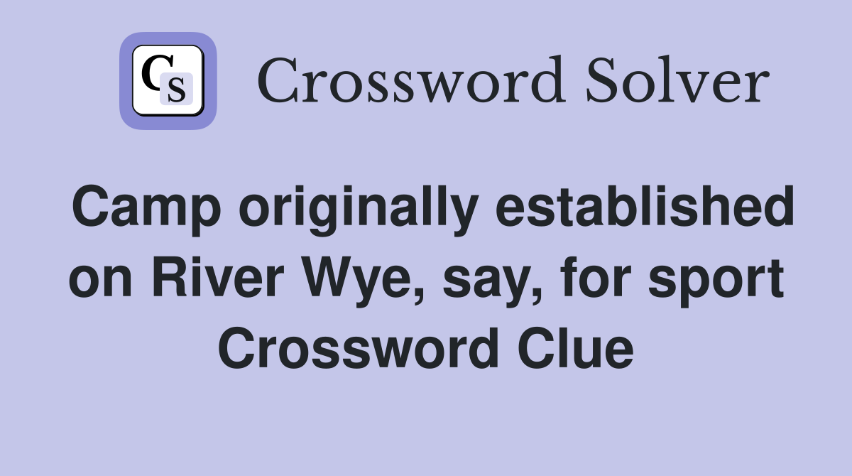 Camp originally established on River Wye, say, for sport Crossword Clue