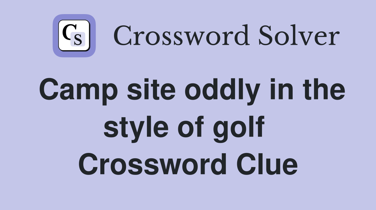 Camp site oddly in the style of golf  Crossword Clue