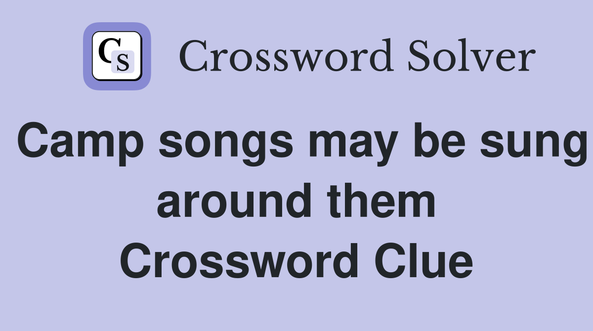 Camp songs may be sung around them Crossword Clue