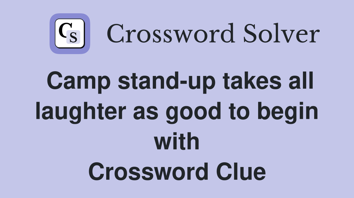 Camp stand-up takes all laughter as good to begin with Crossword Clue
