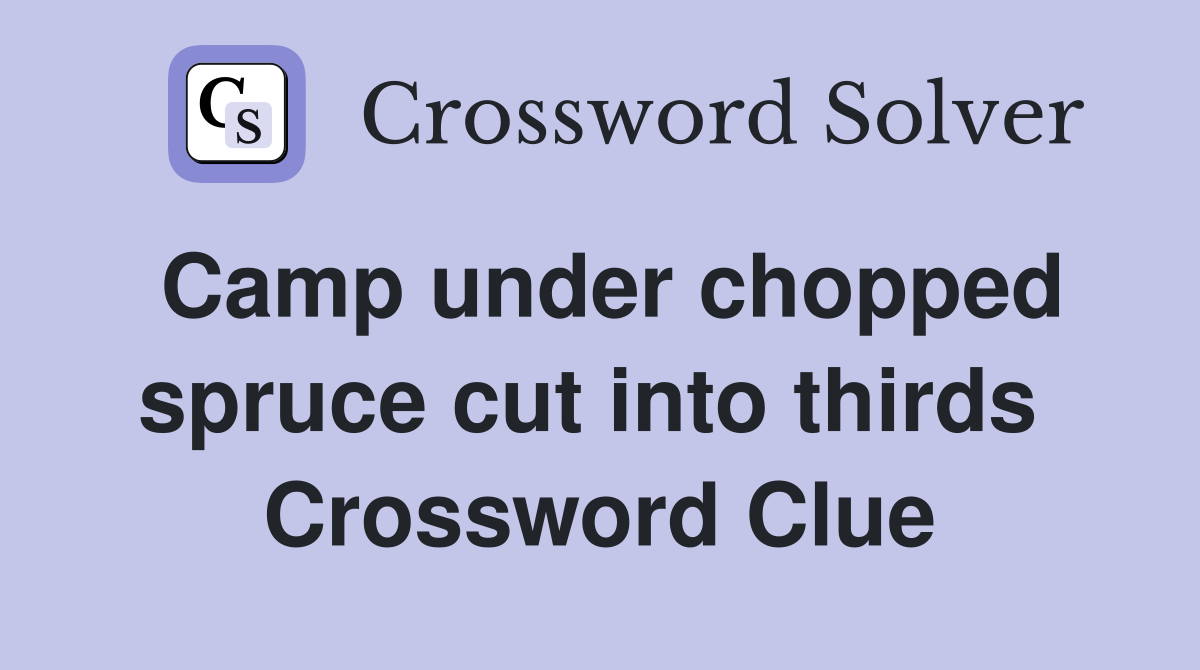 Camp under chopped spruce cut into thirds  Crossword Clue