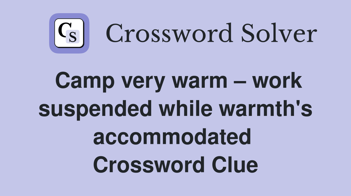 Camp very warm – work suspended while warmth's accommodated  Crossword Clue
