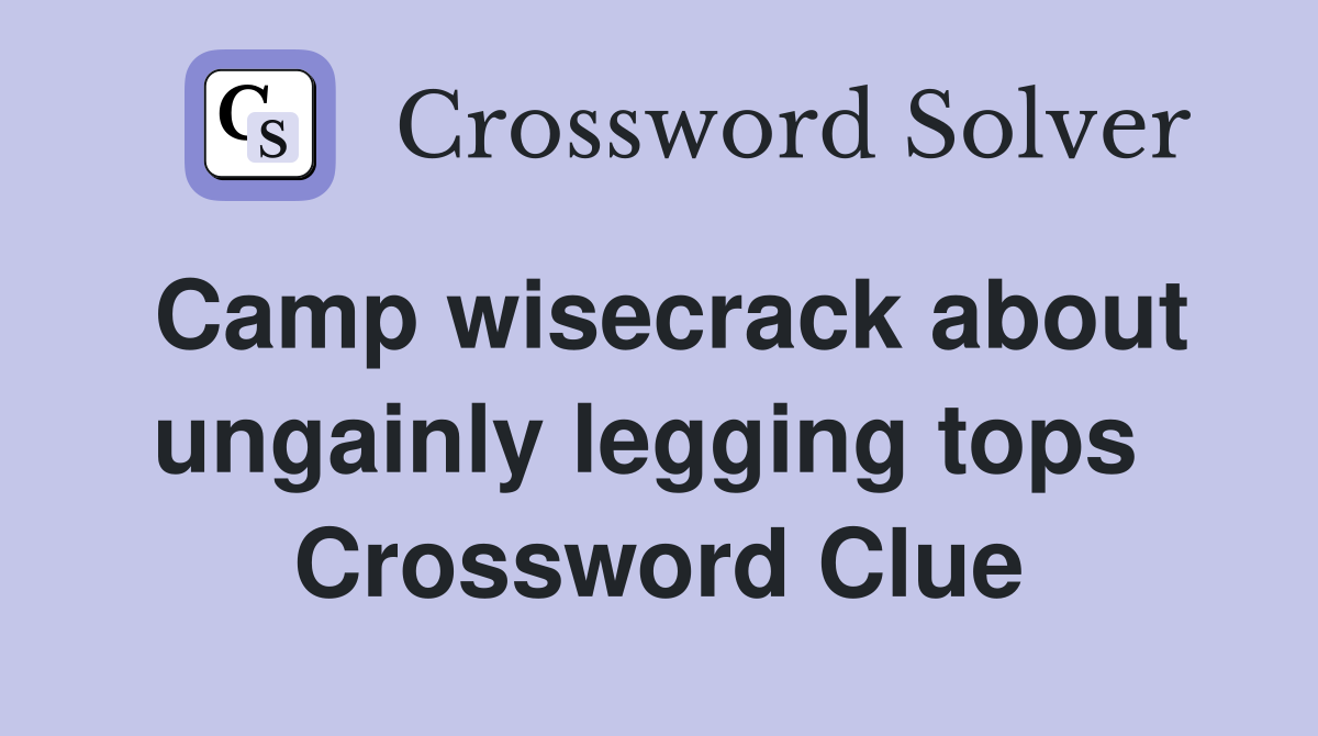 Camp wisecrack about ungainly legging tops  Crossword Clue