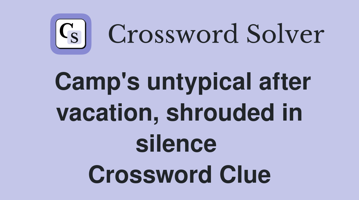 Camp's untypical after vacation, shrouded in silence  Crossword Clue