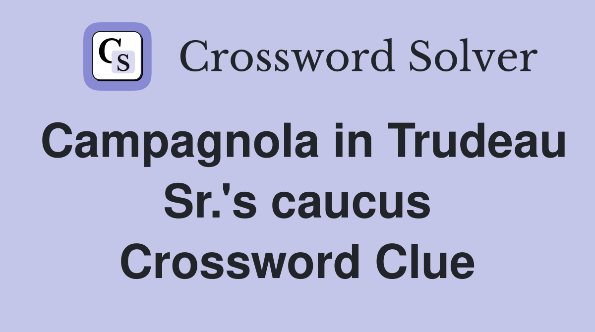 Campagnola in Trudeau Sr.'s caucus Crossword Clue